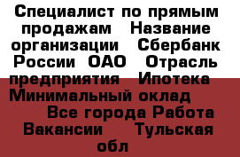 Специалист по прямым продажам › Название организации ­ Сбербанк России, ОАО › Отрасль предприятия ­ Ипотека › Минимальный оклад ­ 15 000 - Все города Работа » Вакансии   . Тульская обл.